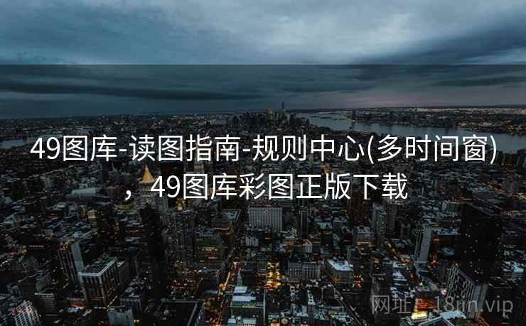 49图库-读图指南-规则中心(多时间窗)，49图库彩图正版下载