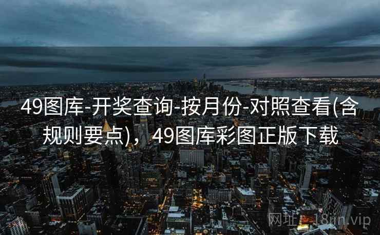 49图库-开奖查询-按月份-对照查看(含规则要点),49图库彩图正版下载 49图库-开奖查询-按月份-对照查看(含规则要点),49图库彩图正版下载
