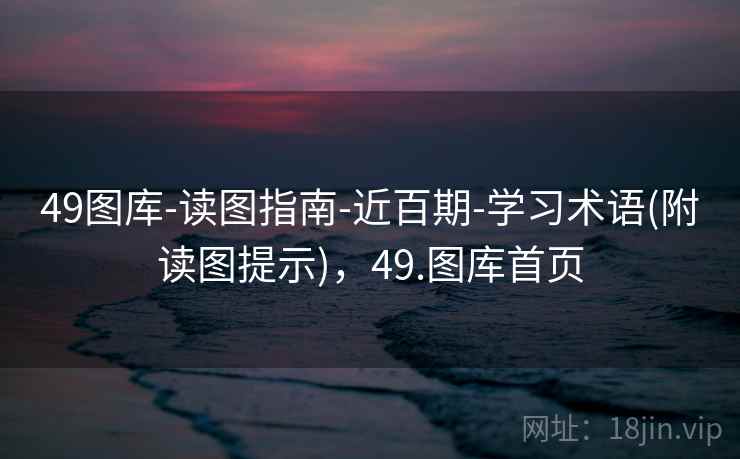49图库-读图指南-近百期-学习术语(附读图提示)，49.图库首页