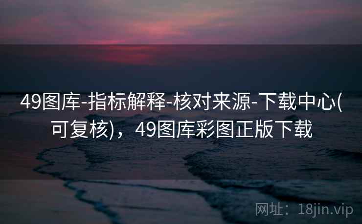 49图库-指标解释-核对来源-下载中心(可复核),49图库彩图正版下载