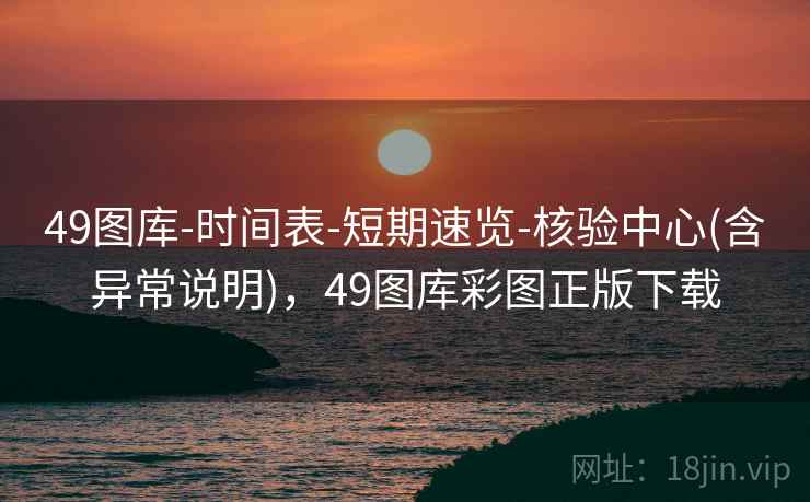 49图库-时间表-短期速览-核验中心(含异常说明)，49图库彩图正版下载