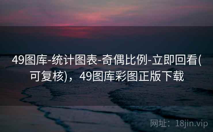 49图库-统计图表-奇偶比例-立即回看(可复核)，49图库彩图正版下载