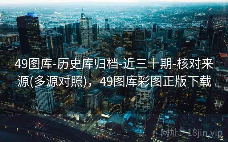 49图库-历史库归档-近三十期-核对来源(多源对照)，49图库彩图正版下载