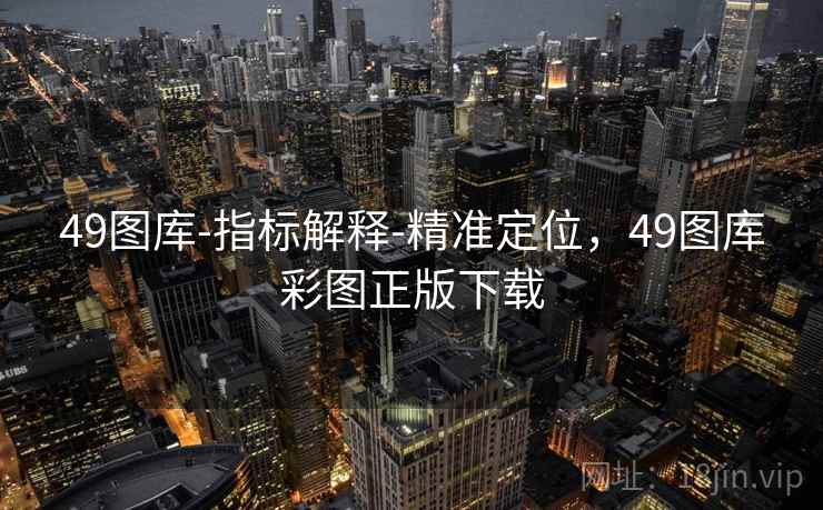 49图库-指标解释-精准定位，49图库彩图正版下载