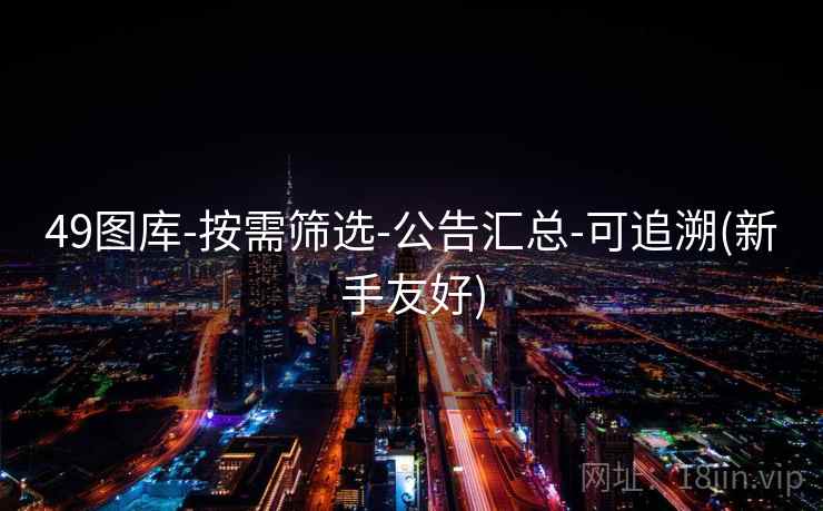 49图库-按需筛选-公告汇总-可追溯(新手友好) 49图库-按需筛选-公告汇总-可追溯(新手友好)