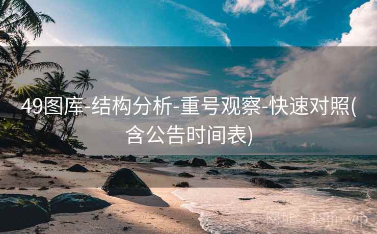49图库-结构分析-重号观察-快速对照(含公告时间表)