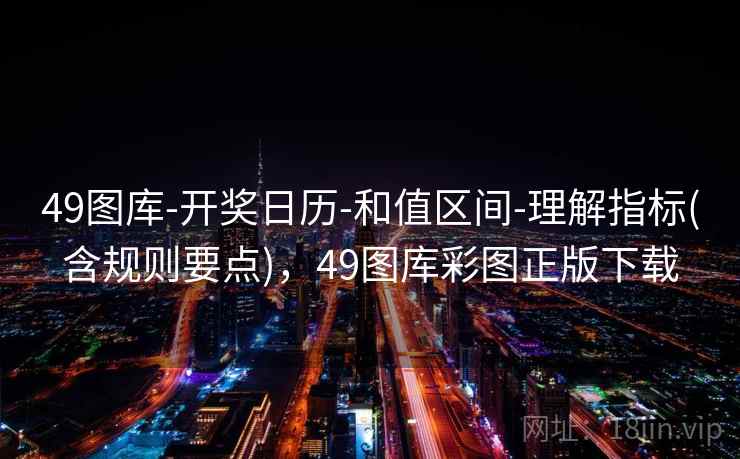 49图库-开奖日历-和值区间-理解指标(含规则要点)，49图库彩图正版下载