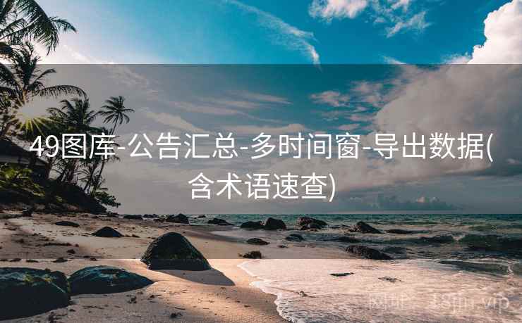 49图库-公告汇总-多时间窗-导出数据(含术语速查)