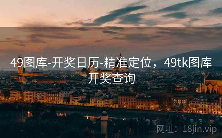 49图库-开奖日历-精准定位，49tk图库开奖查询