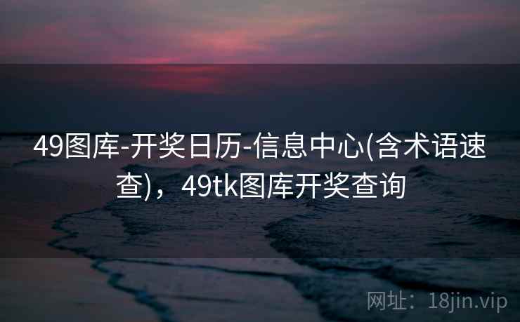 49图库-开奖日历-信息中心(含术语速查)，49tk图库开奖查询 - 49图库官方唯一网站